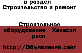  в раздел : Строительство и ремонт » Строительное оборудование . Хакасия респ.